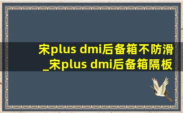 宋plus dmi后备箱不防滑_宋plus dmi后备箱隔板拆卸教程